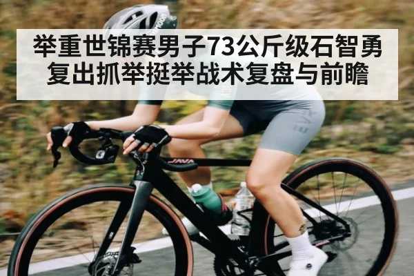 举重世锦赛男子73公斤级石智勇复出抓举挺举战术复盘与前瞻 | c7c7 app