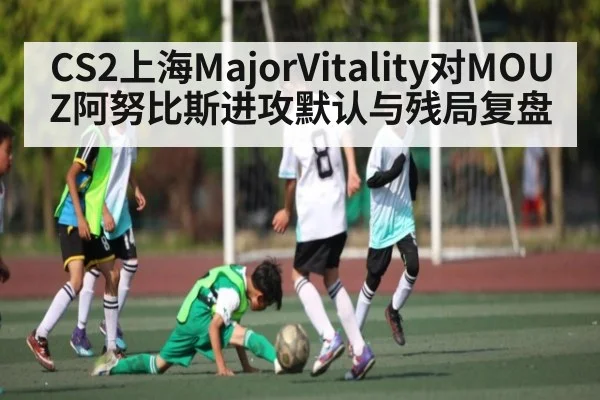 CS2上海MajorVitality对MOUZ阿努比斯进攻默认与残局复盘（c7c7 app）